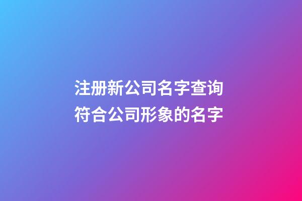 注册新公司名字查询 符合公司形象的名字-第1张-公司起名-玄机派